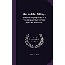 Gas and Gas Fittings: A Handbook of Information Relating to Coal-Gas, Water-Gas, Power-Gas, and Acetylene. for the Use of Architects, Builders, and Gas Consumers