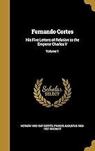 FERNANDO CORTES: His Five Letters of Relation to the Emperor Charles V; Volume 1