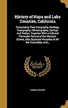 HIST OF NAPA & LAKE COUNTIES C: Comprising Their Geography, Geology, Topography, Climatography, Springs and Timber, Together With a Full and ... Histories of All the Townships And...