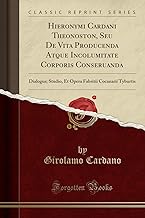Hieronymi Cardani Theonoston, Seu De Vita Producenda Atque Incolumitate Corporis Conseruanda: Dialogus; Studio, Et Opera Fabritii Cocanarii Tyburtis (Classic Reprint)