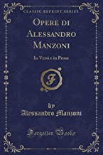 Opere di Alessandro Manzoni: In Versi e in Prosa (Classic Reprint)