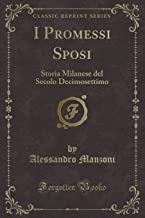I Promessi Sposi: Storia Milanese del Secolo Decimosettimo (Classic Reprint)