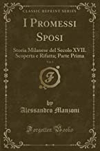 I Promessi Sposi, Vol. 3: Storia Milanese del Secolo XVII. Scoperta e Rifatta; Parte Prima (Classic Reprint)