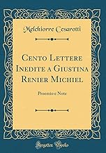 Cento Lettere Inedite a Giustina Renier Michiel: Proemio e Note (Classic Reprint)