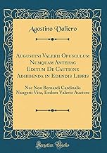 Augustini Valerii Opusculum Numquam Antehac Editum De Cautione Adhibenda in Edendis Libris: Nec Non Bernardi Cardinalis Naugerii Vita, Eodem Valerio Auctore (Classic Reprint)