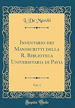 Inventario dei Manoscritti della R. Biblioteca Universitaria di Pavia, Vol. 1 (Classic Reprint)