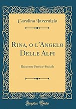Rina, o l'Angelo Delle Alpi: Racconto Storico-Sociale (Classic Reprint)