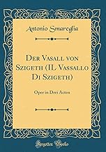 Der Vasall von Szigeth (IL Vassallo Di Szigeth): Oper in Drei Acten (Classic Reprint)