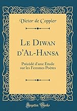 Le Diwan d'Al-Hansa: Précédé d'une Étude sur les Femmes Poètes (Classic Reprint)