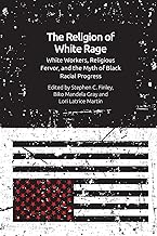The Religion of White Rage: Religious Fervor, White Workers and the Myth of Black Racial Progress