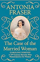 The Case of the Married Woman: Caroline Norton: A 19th Century Heroine Who Wanted Justice for Women