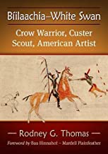 Biilaachia-white Swan: Crow Warrior, Custer Scout, American Artist