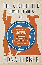 The Collected Short Stories of Edna Ferber - Including Buttered Side Down, Cheerful - By Request, Half Portions, & Gigolo;With an Introduction by Rogers Dickinson