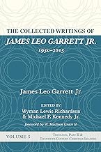 The Collected Writings of James Leo Garrett Jr., 1950-2015: Volume Five: Theology, Part II, and Twentieth-Century Christian Leaders
