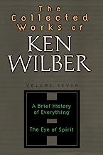 The Collected Works of Ken Wilber Volume Seven: A Brief History of Everything The Eye of Spirit: 7