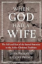 When God Had a Wife: The Fall and Rise of the Sacred Feminine in the Judeo-christian Tradition