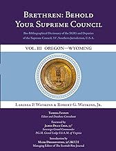 Brethren: Behold Your Supreme Council: Bio-Bibliographical Dictionary of the SGIG and Deputies of the Supreme Council, 33°, Southern Jurisdiction, ... U.S.A. Vol. III: Oregon - Wyoming