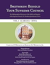 Brethren: Behold Your Supreme Council: Bio-Bibliographical Dictionary of the SGIG and Deputies of the Supreme Council, 33°, Southern Jurisdiction, U.S.A., Vol. I. Alabama – Iowa