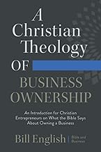 A Christian Theology of Business Ownership: An Introduction for Christian Entrepreneurs on What the Bible Says About Owning a Business