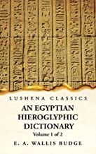 An Egyptian Hieroglyphic Dictionary With an Index of English Words, King List and Geographical, List With Indexes, List of Hieroglyphic Characters, ... by Ernest Alfred Wallis Budge Volume 1 of 2