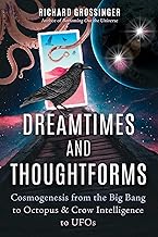 Dreamtimes and Thoughtforms: Cosmogenesis from the Big Bang to Octopus and Crow Intelligence to Ufos