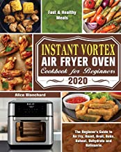 Instant Vortex Air Fryer Oven Cookbook for Beginners 2020: The Beginner's Guide to Air Fry, Roast, Broil, Bake, Reheat, Dehydrate and Rotisserie. ( Fast & Healthy Meals )