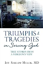 Triumphs & Tragedies in Serving God: True Stories from a Surgeon's View: 0