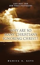 Why Are So Many Christians Ignoring Christ?: Last Days and End Times Prophecies