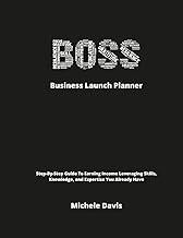 BOSS Business Launch Planner: Step-By-Step Guide To Earning Income Leveraging Skills, Knowledge, and Expertise You Already Have