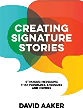 Creating Signature Stories: Strategic Messaging That Energizes, Persuades and Inspires