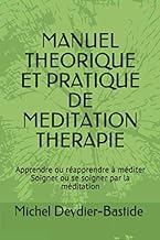 MANUEL THEORIQUE ET PRATIQUE DE MEDITATION THERAPIE: Apprendre ou réapprendre à méditer Soigner et se soigner par la méditation