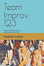 Team Improv 123: How to Build Strong Teams with Improvisation Play