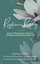 Resilience Rising: Stories of Miscarriage, Infant Loss, Infertility, and Finding Joy after Pain