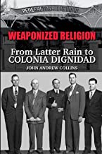 Weaponized Religion: From Latter Rain to Colonia Dignidad