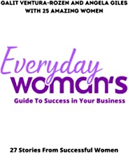Everyday Woman's Guide To Success in Your Business: 27 Stories From Successful Women
