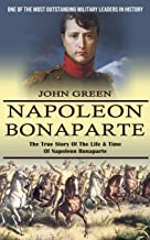 Napoleon Bonaparte: One Of The Most Outstanding Military Leaders In History (The True Story Of The Life & Time Of Napoleon Bonaparte)