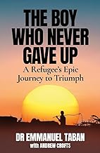 The Boy Who Never Gave Up: A Refugee’s Epic Journey to Triumph