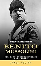 Benito Mussolini: Mussolini's Death Scared Hitler (Insane but True Stories You Won't Believe Actually Happened)