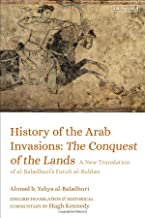 History of the Arab Invasions: The Conquest and Administration of Empire: a New Translation of Al-baladhuri's Futuh Al-buldan