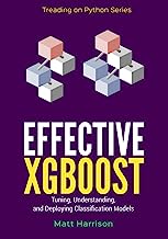 Effective XGBoost: Optimizing, Tuning, Understanding, and Deploying Classification Models