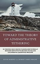 Toward the Theory of Administrative Tethering: Re-thinking Child Welfare Training Amid Rationally Bounded Administrative Decision-making and Collaborative Governance Processes