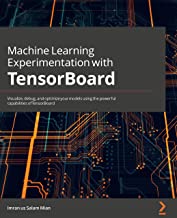 Machine Learning Experimentation with TensorBoard: Visualize, debug, and optimize your models using the powerful capabilities of TensorBoard
