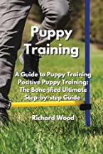 Puppy Training: A Guide to Puppy Training Positive Puppy Training: The Bone-iUed lmtiSate btep-Ry-btep Guide