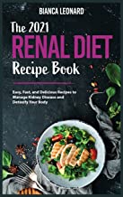 The 2021 Renal Diet Recipe Book: Easy, Fast, and Delicious Recipes to Manage Kidney Disease and Detoxify Your Body