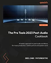 The Pro Tools 2023 Post-Audio Cookbook: A holistic approach to post audio workflows for music production, motion picture and spoken word