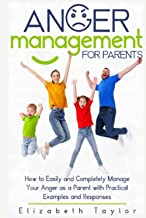 Anger Management For Parents: How to Easily and Completely Manage Your Anger as a Parent with Practical Examples and Responses