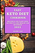 EASY KETO DIET COOKBOOK 2022: DELICIOUS AND TASTY KETO RECIPES TO LOSE WEIGHT FOR BEGINNERS