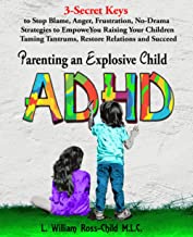 ADHD Parenting an Explosive Child: 3-Secret Keys to Stop Blame, Anger, Frustration, No-Drama Strategies to Empower You Raising Your Children Taming Tantrums, Restore Relations and Succeed