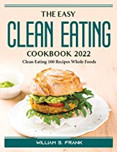 The Easy Clean Eating Cookbook 2022: Clean Eating 100 Recipes Whole Foods