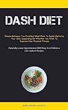 Dash Diet: Choose Between Two Excellent Meal Plans To Easily Optimize Your Diet, Depending On Whether You Wish To Improve Your Physical Fitness ... With Easy And Delicious Low-sodium Recipes)